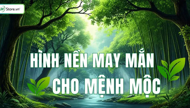 Hình Nền Điện Thoại Phong Thủy Mệnh Mộc